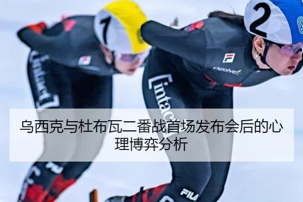 乌西克与杜布瓦二番战首场发布会后的心理博弈分析